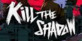 Kill The Shadow