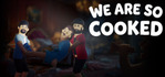 We Are So Cooked