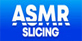 ASMR Slicing